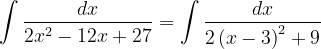 \dpi{120} \int \frac{dx}{2x^{2}-12x+27}=\int \frac{dx}{2\left ( x-3 \right )^{2}+9}